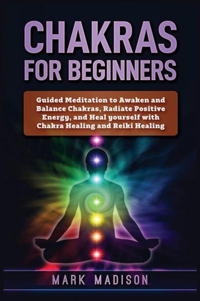 Chakras for Beginners: Guided Meditation to Awaken and Balance Chakras Radiate Positive Energy and Heal Yourself with Chakra Healing and Reiki Healing
