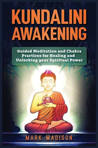 Kundalini Awakening: Guided Meditation and Chakra Practices for Healing and Unlocking Your Spiritual Power