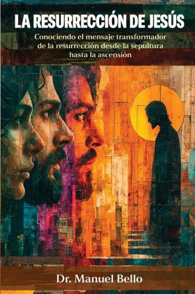 La Resurrección De Jesús: Conociendo El Mensaje Transformador De La Resurrección Desde La Sepultura Hasta La Ascensión (Spanish Edition)