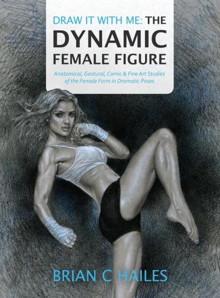 Draw It With Me - The Dynamic Female Figure: Anatomical Gestural Comic & Fine Art Studies of the Female Form in Dramatic Poses: 1