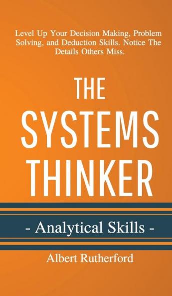 The Systems Thinker - Analytical Skills: Level Up Your Decision Making Problem Solving and Deduction Skills. Notice The Details Others Miss.