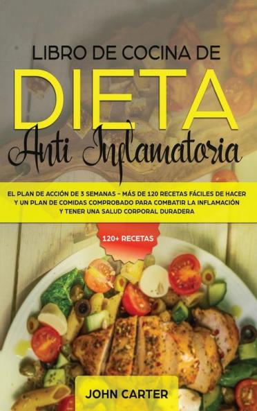 Libro de Cocina de Dieta Anti Inflamatoria: El Plan de Acción de 3 Semanas - Más de 120 Recetas Fáciles de Hacer y un Plan de Comidas Comprobado para ... y Tener una Salud Corporal Duradera