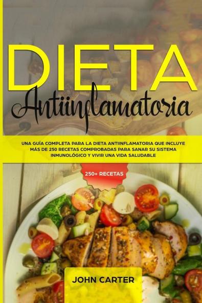 Dieta Antiinflamatoria: Una Guía Completa Para La Dieta Antiinflamatoria Que Incluye Más De 250 Recetas Comprobadas Para Sanar Su Sistema Inmunológico Y Vivir Una Vida Saludable