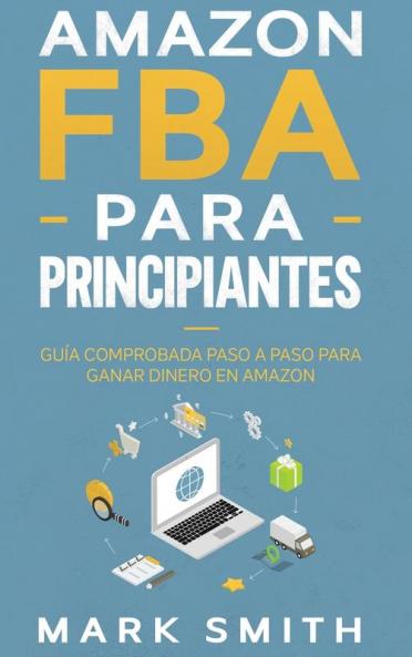 Amazon FBA para Principiantes: Guía Comprobada Paso a Paso para Ganar Dinero en Amazon: 2 (Negocios En Línea)
