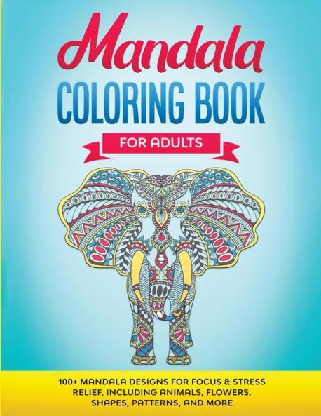 Mandala Coloring Book for Adults: 100+ Mandala designs for Focus & Stress Relief Including Animals Flowers Shapes Patterns and More