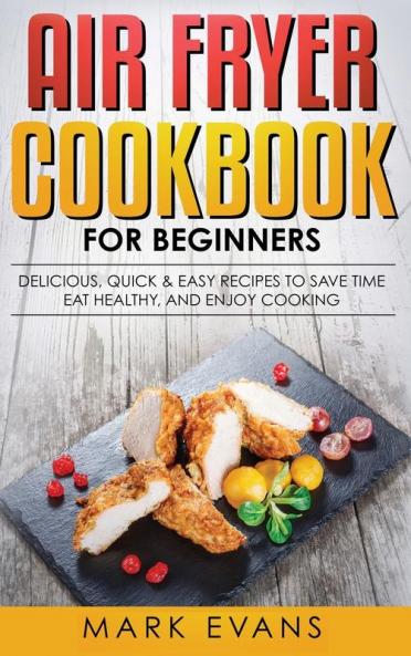 Air Fryer Cookbook for Beginners: Delicious Quick & Easy Recipes to Save Time Eat Healthy and Enjoy Cooking