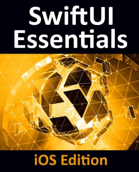 SwiftUI Essentials - iOS Edition: Learn to Develop iOS Apps Using SwiftUI Swift 5 and Xcode 11
