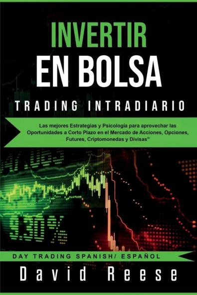 Invertir en Bolsa - Trading Intradiario: Las mejores Estrategias y Psicología para aprovechar las Oportunidades a Corto Plazo en el Mercado de Acciones Opciones Futures Criptomonedas y Divisas