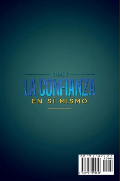La Creación de la Confianza en Sí Mismo: Superar las Dudas al Mejorar la Autoestima el Amor Propio la Compasión y la Conciencia Consciente. Libera tu Potencial Oculto y Rompe tus Limitaciones