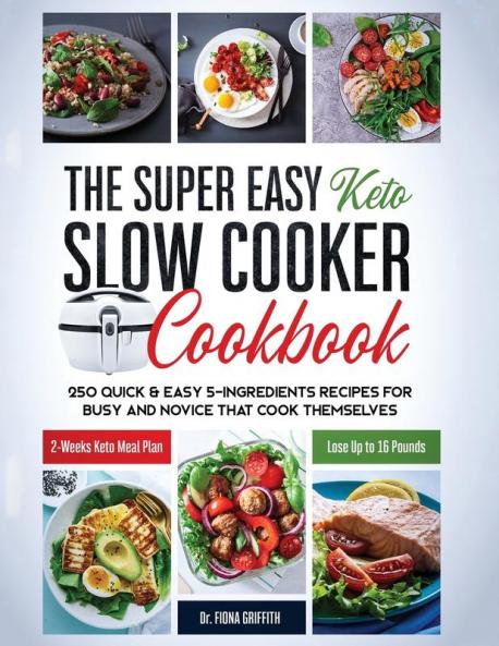 The Super Easy Keto Slow Cooker Cookbook: 250 Quick & Easy 5-Ingredients Recipes for Busy and Novice that Cook Themselves 2-Weeks Keto Meal Plan - Lose Up to 16 Pounds