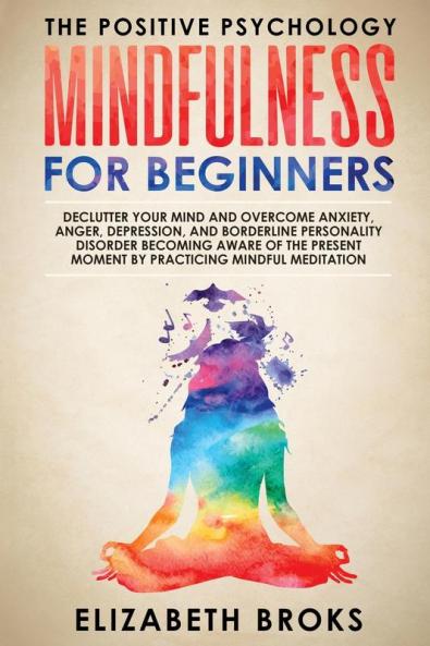 Mindfulness For Beginners: Declutter your Mind and Overcome Anxiety Anger Depression and Borderline Personality Disorder Becoming Aware of the ... Meditations (The Positive Psychology)