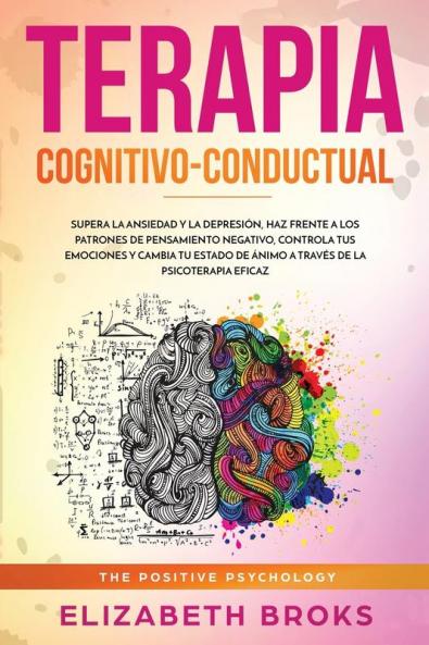 Terapia Cognitivo-Conductual: Supera la ansiedad y la depresión haz frente a los patrones de pensamiento negativo controla tus emociones y cambia tu ... eficaz (Autoayuda: Guía de Psicología Humana)
