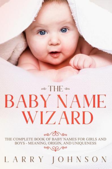 The Baby Name Wizard: The Complete Book of Baby Names for Girls and Boys - Meaning Origin and Uniqueness