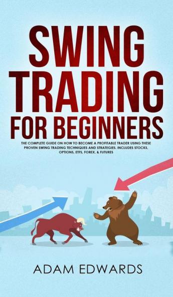 Swing Trading for Beginners: The Complete Guide on How to Become a Profitable Trader Using These Proven Swing Trading Techniques and Strategies. Includes Stocks Options ETFs Forex & Futures