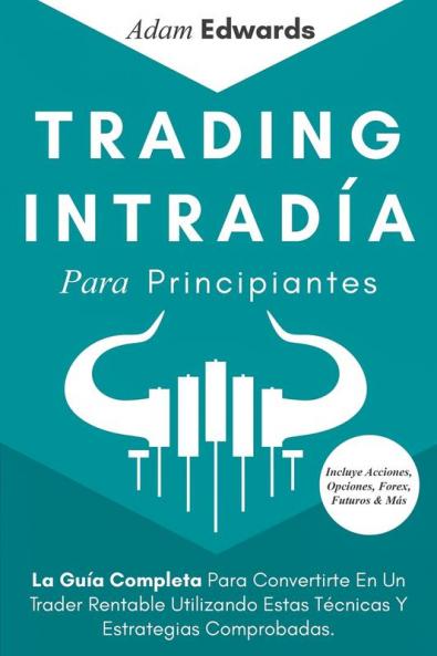 Trading Intradia Para Principiantes: La Guia Completa Para Convertirte En Un Trader Rentable Utilizando Estas Tecnicas Y Estrategias Comprobadas. ... Acciones Opciones Forex Futuros & Más