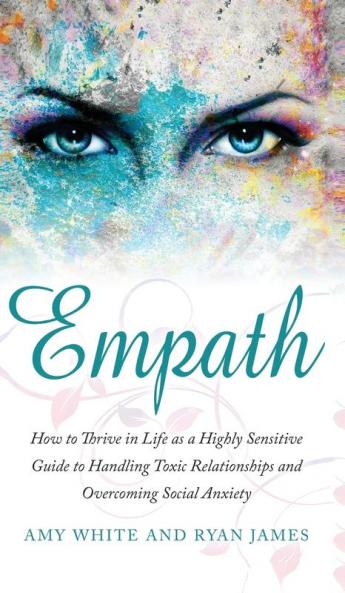 Empath: How to Thrive in Life as a Highly Sensitive - Guide to Handling Toxic Relationships and Overcoming Social Anxiety (Empath Series) (Volume 3