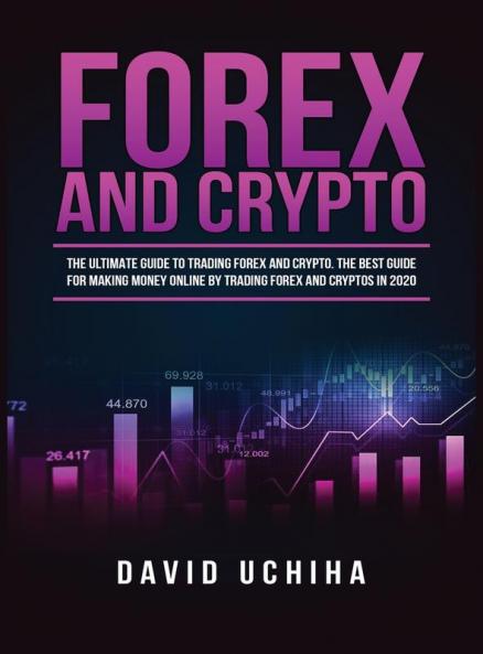 Forex and Cryptocurrency: The Ultimate Guide to Trading Forex and Cryptos. How to Make Money Online By Trading Forex and Cryptos in 2020.