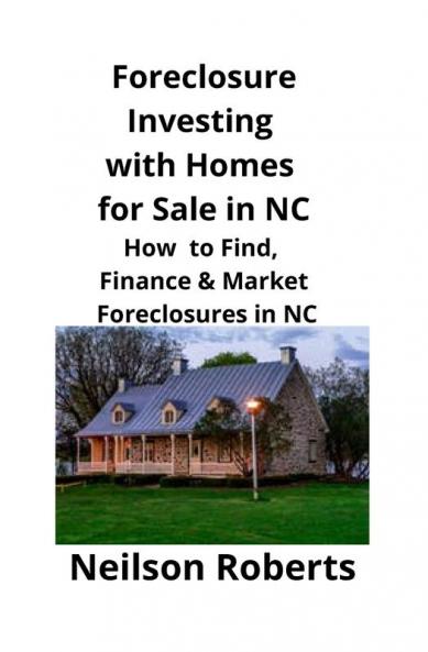 Foreclosure Investing with Homes for Sale in NC: How to Find Finance & Market Foreclosures in NC