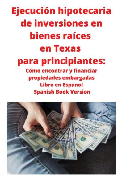 Ejecucion hipotecaria de inversiones en bienes raices en Texas para principiantes: Como encontrar y financiar propiedades embargadas Libro en Espanol ... Libro en Espanol Spanish Book Version