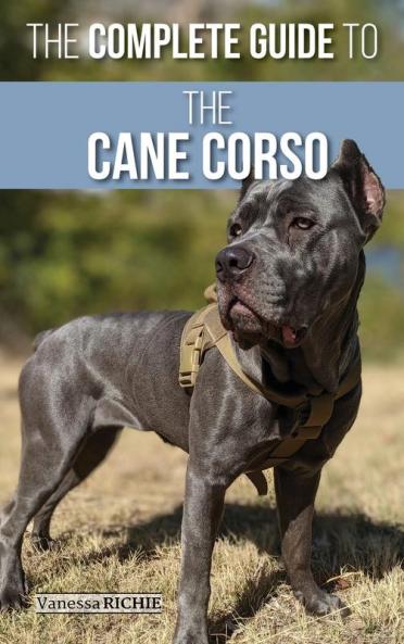 The Complete Guide to the Cane Corso: Selecting Raising Training Socializing Living with and Loving Your New Cane Corso Dog