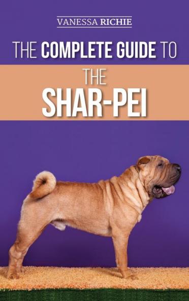 The Complete Guide to the Shar-Pei: Preparing For Finding Training Socializing Feeding and Loving Your New Shar-Pei Puppy