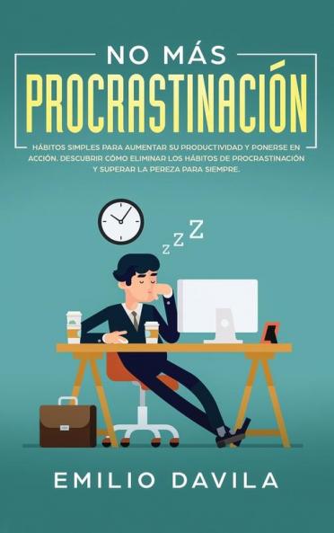 No más procrastinación: Hábitos simples para aumentar su productividad y ponerse en acción. Descubrir cómo eliminar los hábitos de procrastinación y superar la pereza para siempre