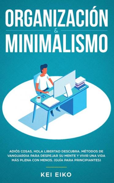 Organización & minimalismo: Adiós a las cosas hola libertad: descubra métodos de vanguardia para despejar su mente y vivir una vida más plena con menos (guía para principiantes)