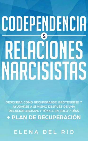 Codependencia & relaciones narcisistas: Descubra cómo recuperarse protegerse y ayudarse a sí mismo después de una relación abusiva y tóxica en solo 7 días + plan de recuperación