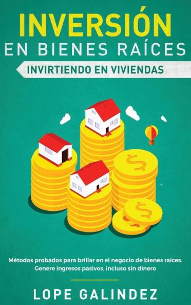 Inversión en bienes raíces: invirtiendo en viviendas: Métodos probados para brillar en el negocio de bienes raíces. Genere ingresos pasivos incluso sin dinero