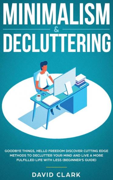 Minimalism & Decluttering: Goodbye Things Hello Freedom: Discover Cutting Edge Methods to Declutter Your Mind and Live a More Fulfilled Life with Less (Beginner's Guide)