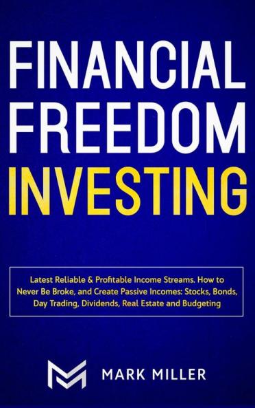 Financial Freedom Investing: Latest Reliable & Profitable Income Streams. How to Never Be Broke and Create Passive Incomes: Stocks Bonds Day Trading Dividends Real Estate and Budgeting