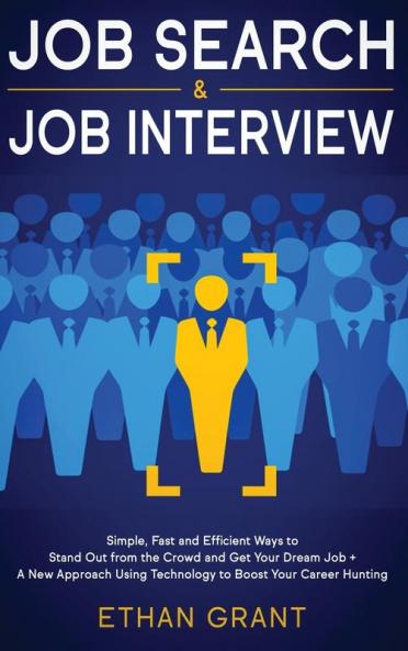 Job Search and Job Interview: Simple Fast and Efficient Ways to Stand Out from The Crowd and Get Your Dream Job + A New Approach Using Technology to Boost Your Career Hunting