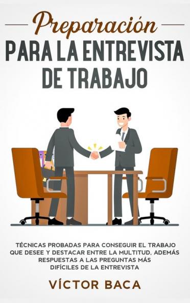 Preparación para la entrevista de trabajo: Técnicas probadas para conseguir el trabajo que desee y destacar entre la multitud. Además respuestas a las preguntas más difíciles de la entrevista