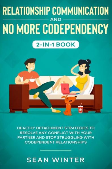 Relationship Communication and No More Codependency 2-in-1 Book: Healthy Detachment Strategies to Resolve Any Conflict with Your Partner and Stop Struggling with Codependent Relationships
