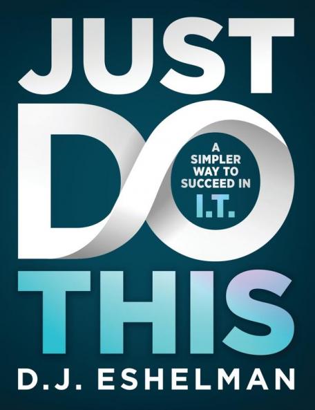 Just Do This: A Simpler Way to Succeed in I.T.