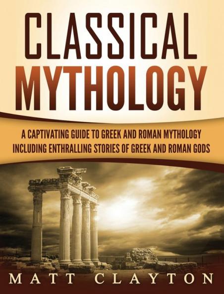 Classical Mythology: Captivating Stories of Greek and Roman Gods Heroes and Mythological Creatures
