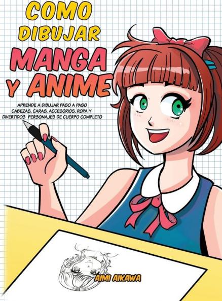 Como dibujar Manga y Anime: Aprende a dibujar paso a paso - cabezas caras accesorios ropa y divertidos personajes de cuerpo completo