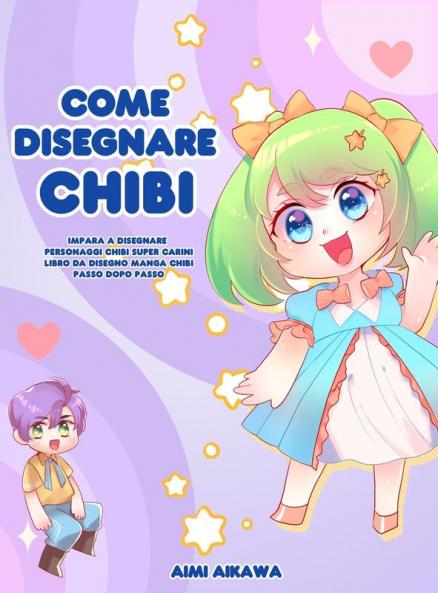 Come disegnare Chibi: Impara a disegnare personaggi Chibi super carini - Libro da disegno Manga Chibi passo dopo passo