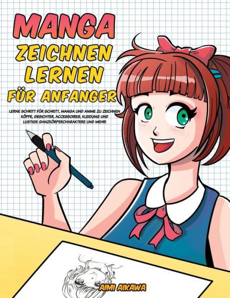 Manga zeichnen lernen für Anfänger: Lerne Schritt für Schritt Manga und Anime zu zeichnen - Köpfe Gesichter Accessoires Kleidung und lustige Ganzkörpercharaktere und mehr!