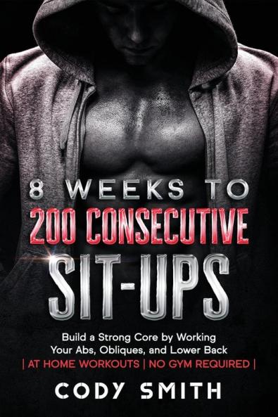 8 Weeks to 200 Consecutive Sit-ups: Build a Strong Core by Working Your Abs Obliques and Lower Back at Home Workouts No Gym Required