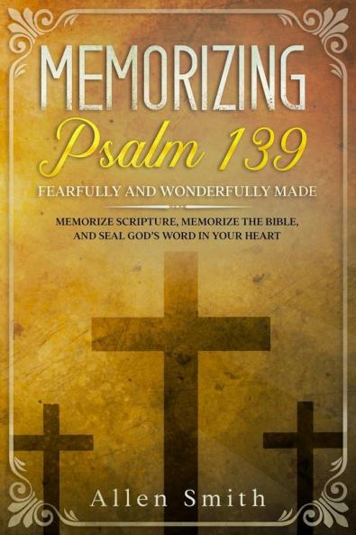 Memorizing Psalm 139 - Fearfully and Wonderfully Made: Memorize Scripture Memorize the Bible and Seal God's Word in Your Heart