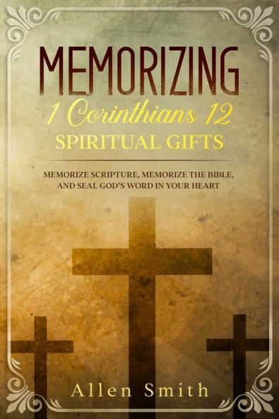 Memorizing 1 Corinthians 12 - Spiritual Gifts: Memorize Scripture Memorize the Bible and Seal God's Word in Your Heart