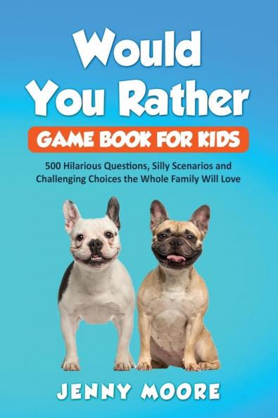 Would You Rather Game Book for Kids: 500 Hilarious Questions Silly Scenarios and Challenging Choices the Whole Family Will Love