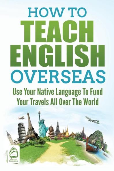 How to Teach English Overseas: Use Your Native Language to Fund Your Travels All Over the World