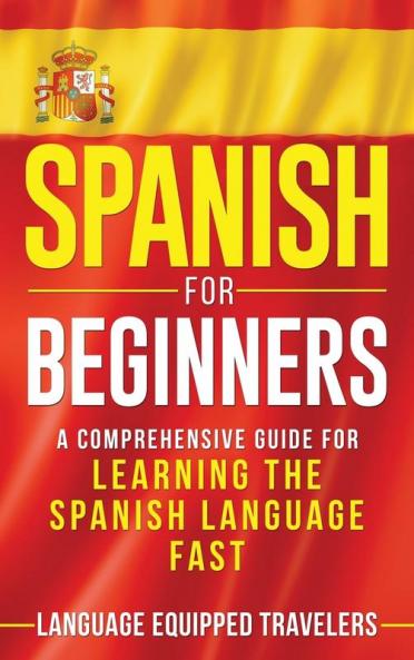 Spanish for Beginners: A Comprehensive Guide for Learning the Spanish Language Fast
