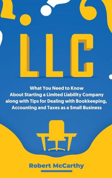LLC: What You Need to Know About Starting a Limited Liability Company along with Tips for Dealing with Bookkeeping Accounting and Taxes as a Small Business