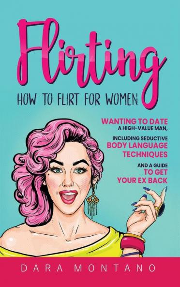 Flirting: How to Flirt for Women Wanting to Date a High-Value Man Including Seductive Body Language Techniques and a Guide to Get Your Ex Back: How ... Seductive Body Language Techniques and a Gu