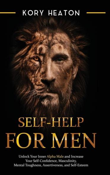 Self-Help for Men: Unlock Your Inner Alpha Male and Increase Your Self-Confidence Masculinity Mental Toughness Assertiveness and Self-Esteem: ... Masculinity Mental Toughness Assertiveness