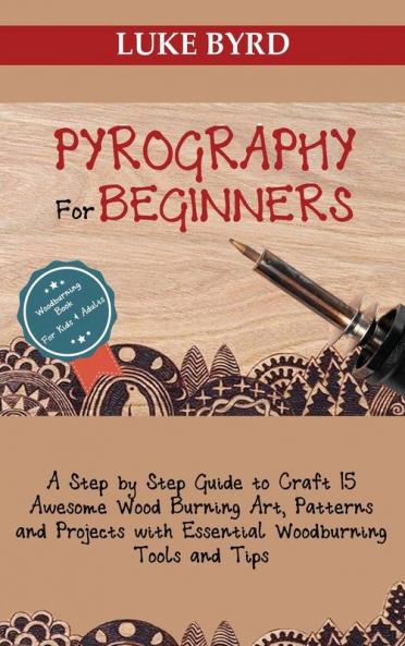 Pyrography for Beginners: A Step by Step Guide to Craft 15 Awesome Wood Burning Art Patterns and Projects with Essential Woodburning Tools and Tips Wood Burning Book for Kids and Adults