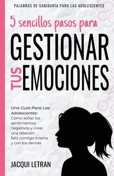 5 sencillos pasos para gestionar tus emociones: Una guía para las adolescentes: Cómo soltar los sentimientos negativos y crear una relación feliz ... (Palabras de Sabiduría Para los Adolescentes)
